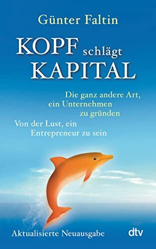 Kopf schlägt Kapital: Die ganz andere Art, ein Unternehmen zu gründen – Von der Lust, ein Entrepreneur zu sein | Durchgesehene & aktualisierte Ausgabe 2023