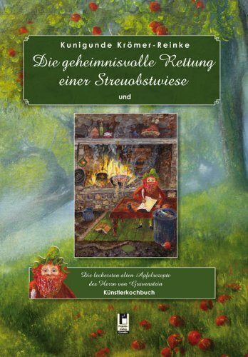 Die geheimnisvolle Rettung einer Streuobstwiese: Die leckersten alten Apfelrezepte des Herrn von Gravenstein. Künstlerkochbuch