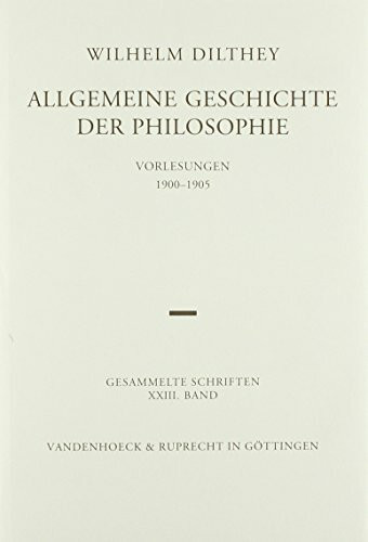 Gesammelte Schriften: Dilthey, Wilhelm, Bd.23 : Allgemeine Geschichte der Philosophie: Bd 23: Vorlesungen 1900–1905 (Wilhelm Dilthey. Gesammelte Schriften, Band 23)