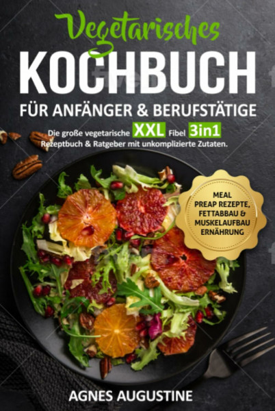 Vegetarisches Kochbuch für Anfänger & Berufstätige: Die große vegetarische XXL Fibel 3in1 Rezeptbuch & Ratgeber mit unkomplizierte Zutaten BONUS: Meal preap Rezepte, Fettabbau & Muskelaufbau Ernährung