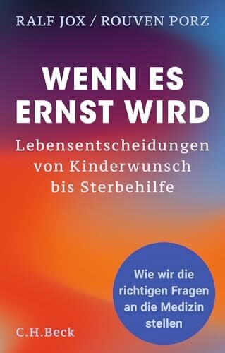 Wenn es ernst wird: Lebensentscheidungen von Kinderwunsch bis Sterbehilfe. Wie wir die richtigen Fragen an die Medizin stellen