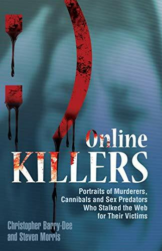 Online Killers: Portraits Of Murderers, Cannibals And Sex Predators Who Stalked The Web For Their Victims
