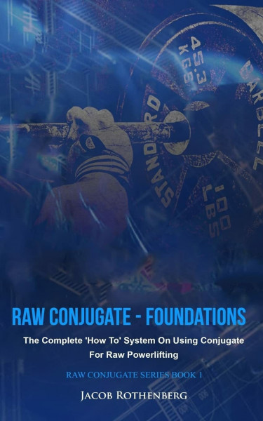 Raw Conjugate - Foundations: The Complete 'How To' System On Using Conjugate For Raw Powerlifting (Raw Conjugate Series, Band 1)