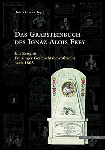 Das Grabsteinbuch des Ignaz Alois Frey: Ein Zeugnis Freisinger Geschichtsbewusstseins Nach 1803 (Sammelblatt Des Historischen Vereins Freising)