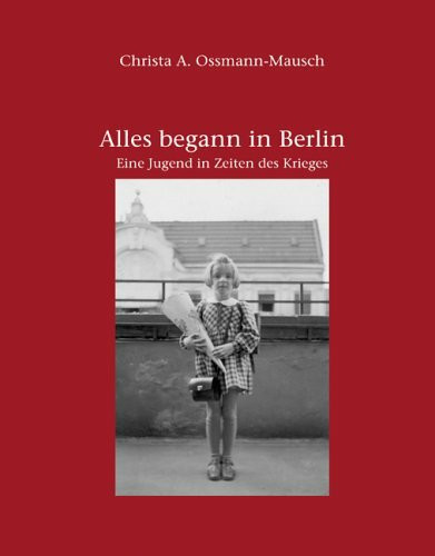 Alles begann in Berlin. Ein Jugend in Zeiten des Krieges