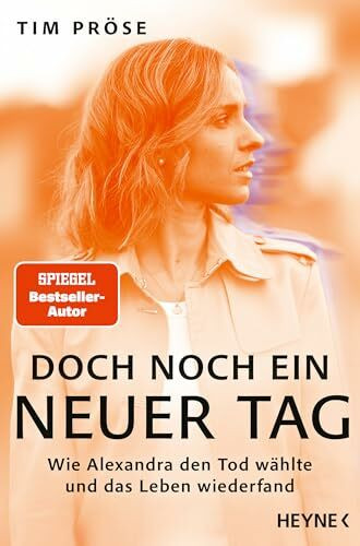 Doch noch ein neuer Tag: Wie Alexandra den Tod wählte und das Leben wiederfand - SPIEGEL-Bestseller-Autor