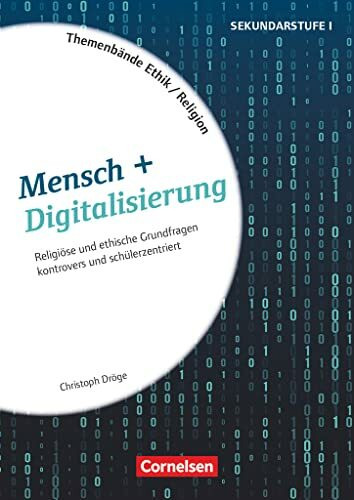 Themenbände Religion und Ethik - Religiöse und ethische Grundfragen kontrovers und lebensweltorientiert - Klasse 5-10: Mensch + Digitalisierung - ... (Themenbände Religion und Ethik, Klasse 5-10)