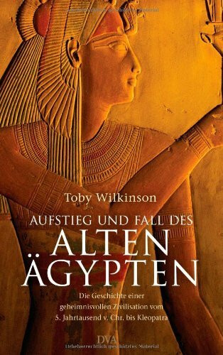 Aufstieg und Fall des Alten Ägypten: Die Geschichte einer geheimnisvollen Zivilisation vom 5. Jahrtausend v. Chr. bis Kleopatra