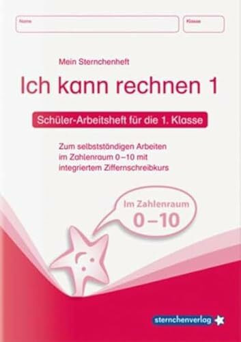 Ich kann rechnen 1 - Schülerarbeitsheft für die 1. Klasse: Mein Sternchenheft Mathematik zum selbstständigen Arbeiten im Zahlenraum 0-10 mit ... 0 10 mit integriertem Ziffernschreibkurs
