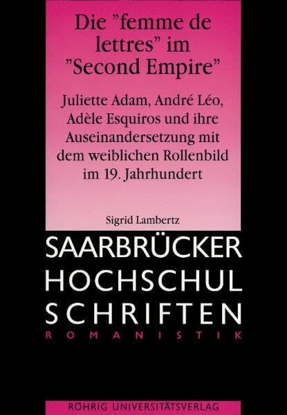 Die "femme des lettres" im "Second Empire": Juliette Adam - André Léo - Adèle Esquiros und ihre Auseinandersetzung mit dem weiblichen Rollenbild im 19. Jahrhundert (Saarbrücker Hochschulschriften)