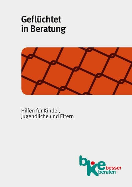 Geflüchtet in Beratung: Hilfen für Kinder, Jugendliche und Eltern. Materialien zur Beratung. Band 23