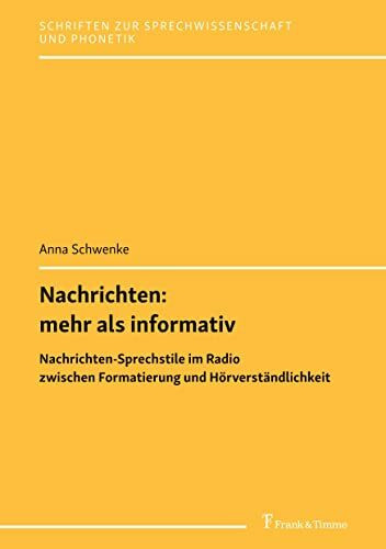 Nachrichten: mehr als informativ: Nachrichten-Sprechstile im Radio zwischen Formatierung und Hörverständlichkeit (Schriften zur Sprechwissenschaft und Phonetik)