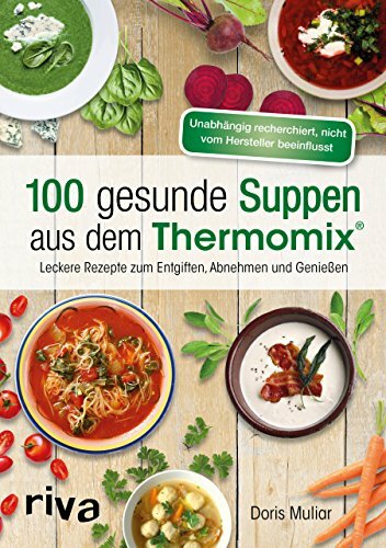 100 gesunde Suppen aus dem Thermomix®: Leckere Rezepte zum Entgiften, Abnehmen und Genießen 100 gesunde Suppen aus dem Thermomix®: Leckere Rezepte zum Entgiften, Abnehmen und Genießen