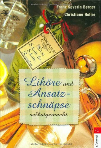 Liköre und Ansatzschnäpse selbst gemacht: Mit 50 Schritt-für-Schritt-Rezepten