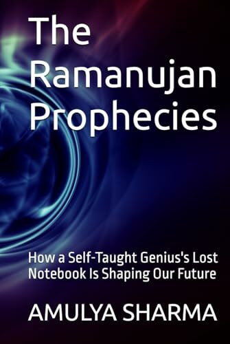 The Ramanujan Prophecies: How a Self-Taught Genius's Lost Notebook Is Shaping Our Future