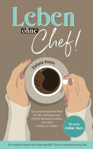 Leben ohne Chef!: Der praxiserprobte Plan für den erfolgreichen Online Business Aufbau und mehr Freiheit im Leben.