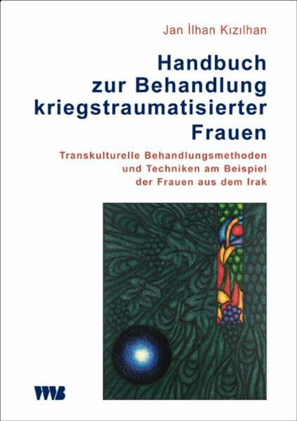 Handbuch zur Behandlung kriegstraumatisierter Frauen: Transkulturelle Behandlungsmethoden und Techniken am Beispiel der Frauen aus dem Irak