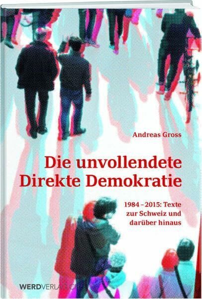 Die unvollendete schweizerische Demokratie: Texte zur direkten Demokratie: 1984-2015: Texte zur Schweiz und darüber hinaus