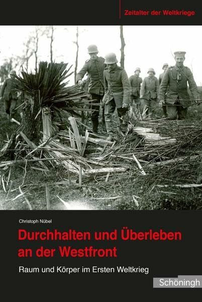 Durchhalten und Überleben an der Westfront. Raum und Körper im Ersten Weltkrieg (Zeitalter der Weltkriege)