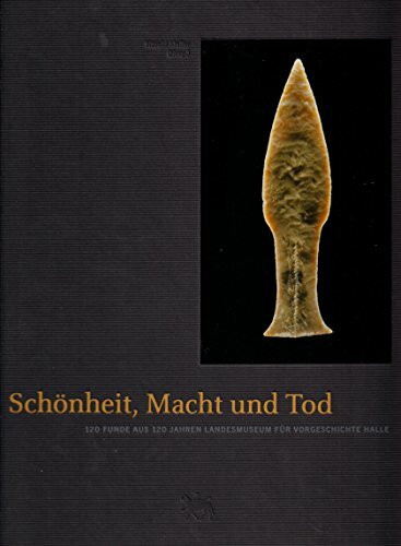 Schönheit, Macht und Tod: 120 Funde aus 120 Jahren Landesmuseum für Vorgeschichte in Halle. Begleitband zur Sonderausstellung im Landesmuseum für Vorgeschichte Halle (Saale), 11.12.2001 bis 28.04.2002