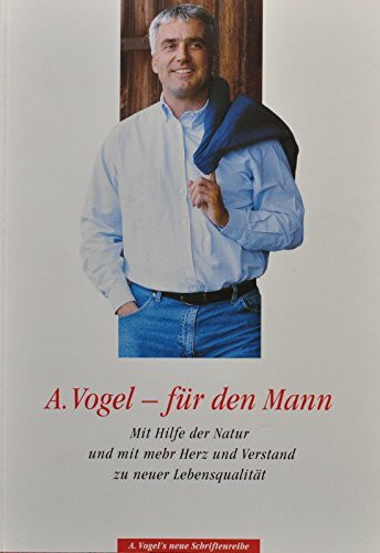 A. Vogel - für den Mann. Mit Hilfe der Natur und mit mehr Herz und Verstand zu neuer Lebensqualität (A. Vogels neue Schriftenreihe)
