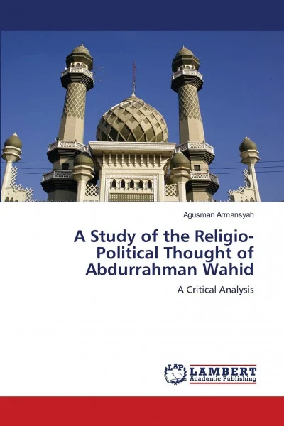 A Study of the Religio-Political Thought of Abdurrahman Wahid: A Critical Analysis
