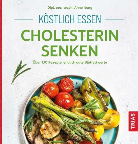 Köstlich essen - Cholesterin senken: Über 130 Rezepte: endlich gute Blutfettwerte