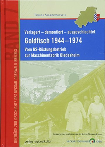 Verlagert – demontiert – ausgeschlachtet. Goldfisch 1944 –1974: Vom NS-Rüstungsbetrieb zur Maschinenfabrik Diedesheim (Beiträge zur Geschichte des Neckar-Odenwald-Kreises)