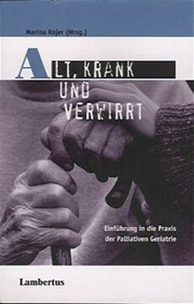 Alt, krank und verwirrt: Einführung in die Praxis der Palliativen Geriatrie Band 5 (PalliativCare und OrganisationsEthik)