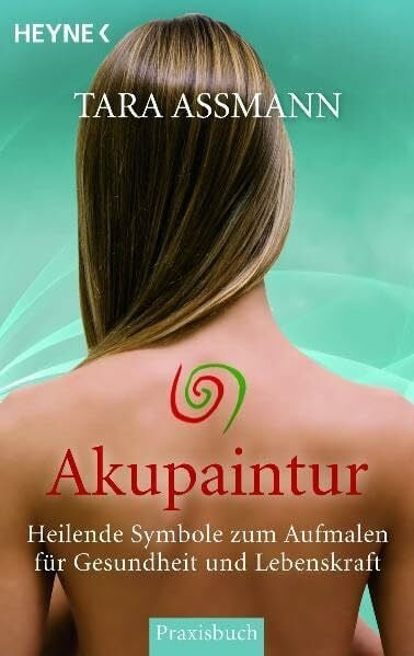Akupaintur: Heilende Symbole zum Aufmalen für Gesundheit und Lebenskraft