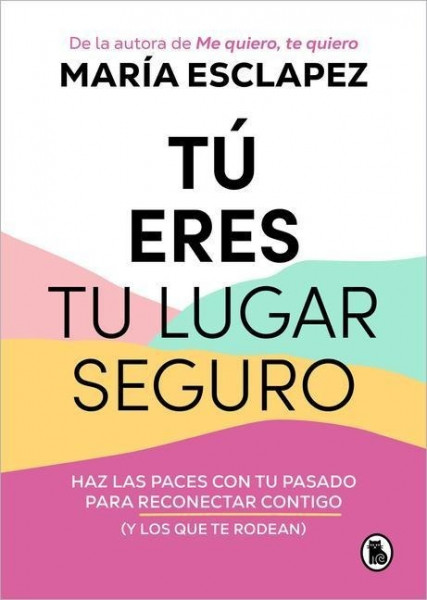 Tú Eres Tu Lugar Seguro: Haz Las Paces Con Tu Pasado Para Reconectar Contigo (Y Los Que Te Rodean) / You Are Your Safe Space: Make Peace with Your Pas