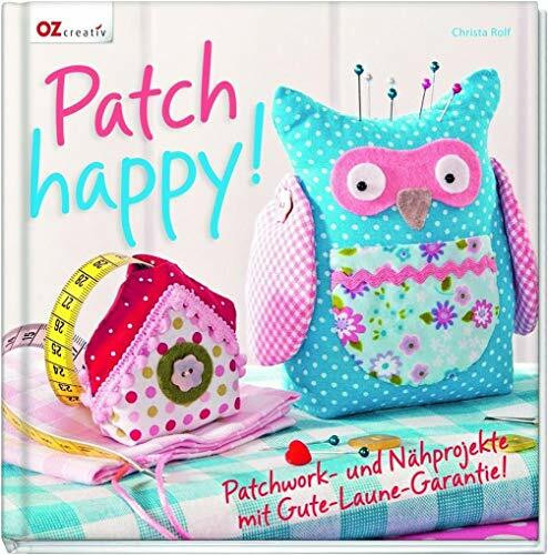 Patch happy!: Patchwork- und Nähprojekte mit Gute-Laune-Garantie