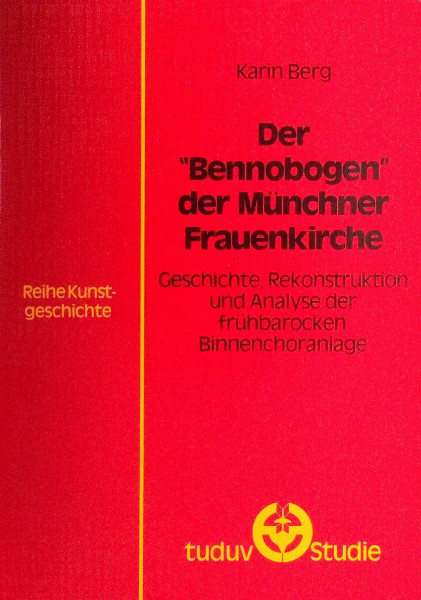 Der "Bennobogen" der Münchner Frauenkirche. Geschichte, Rekonstruktion und Analyse der frühbarocken Binnenchoranlage