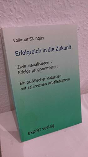 Erfolgreich in die Zukunft: Ziele visualisieren – Erfolge programmieren. Ein praktischer Ratgeber mit zahlreichen Arbeitsblättern (expert-taschenbücher)