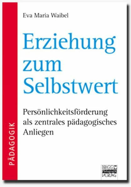 Brigg: Methodik und Pädagogik: Erziehung zum Selbstwert: Persönlichkeitsförderung als zentrales pädagogisches Anliegen