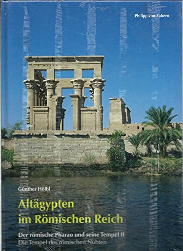 Altägypten im Römischen Reich : Der römische Pharao und seine Tempel 2 / Die Tempel des römischen Nubien Altägypten im Römischen Reich : Der römische Pharao und seine Tempel 2 / Die Tempel des römischen Nubien