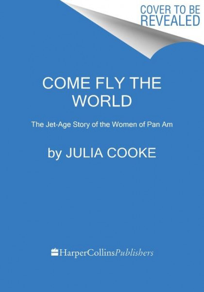 Come Fly the World: The Jet-Age Story of the Women of Pan Am