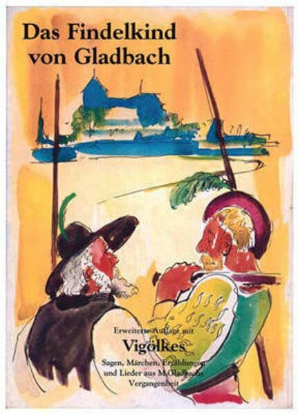 Das Findelkind von Gladbach: Historischer Roman. Erweiterte Auflage mit Vigölkes-Sagen, Märchen, Erzählungen, Lieder aus Mönchengladbachs Zeit
