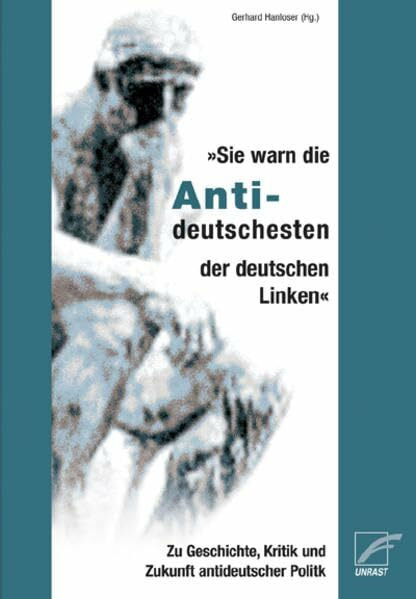 Sie warn die Antideutschesten... der deutsche Linken: Zu Geschichte, Kritik und Zukunft antideutscher Politik