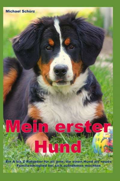 Mein erster Hund: Ein A bis Z Ratgeber für all jene, die einen Hund als neues Familienmitglied bei sich aufnehmen möchten