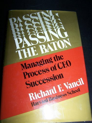 Passing the Baton: Managing the Process of Ceo Succession: Managing the Process of Chief Executive Officer Succession