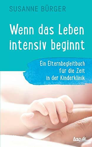 Wenn das Leben intensiv beginnt: Ein Elternbegleitbuch für die Zeit in der Kinderklinik