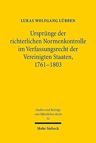 Ursprünge der richterlichen Normenkontrolle im Verfassungsrecht der Vereinigten Staaten, 1761-1803 (Studien und Beiträge zum Öffentlichen Recht, Band 52)