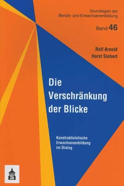 Die Verschränkung der Blicke: Konstruktivistische Erwachsenenbildung im Dialog (Grundlagen der Berufs- und Erwachsenenbildung)