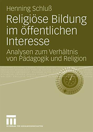 Religiöse Bildung Im Öffentlichen Interesse: Analysen zum Verhältnis von Pädagogik und Religion (German Edition)