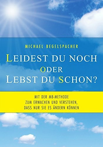 Leidest du noch oder lebst du schon?: Mit der MB-Methode zum Erwachen und Verstehen, dass nur Sie es ändern können