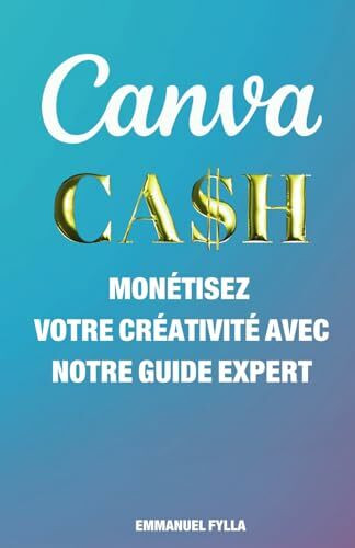 CANVA CASH : MONÉTISEZ VOTRE CRÉATIVITÉ AVEC NOTRE GUIDE EXPERT!: Mise à jour toutes les années