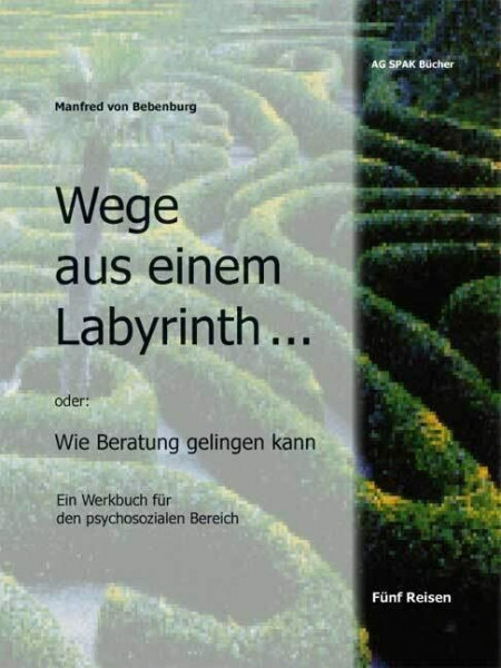 Wege aus einem Labyrinth...: Wie Beratung gelingen kann. Ein Werkbuch für den psychosozialen Bereich