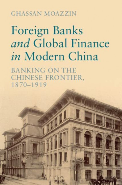 Foreign Banks and Global Finance in Modern China: Banking on the Chinese Frontier, 1870-1919 (Cambridge Studies in the Emergence of Global Enterprise)