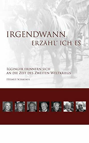 Irgendwann erzähl' ich es: Igginger Zeitzeugen erinnern sich an ihre Erlebnisse aus dem Zweiten Weltkrieg und der Nachkriegszeit